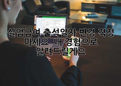 실업급여 출석일자 변경? 걱정 마세요!  내 경험으로 알려드릴게요! 😉