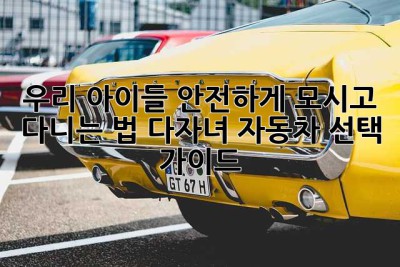 우리 아이들 안전하게 모시고 다니는 법: 다자녀 자동차 선택 가이드