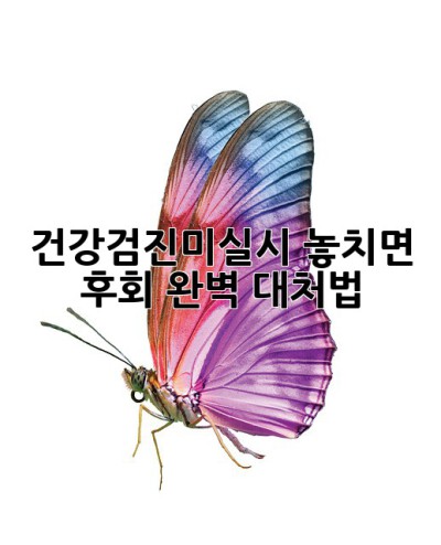 건강검진미실시🚨 놓치면 후회! 완벽 대처법✨
