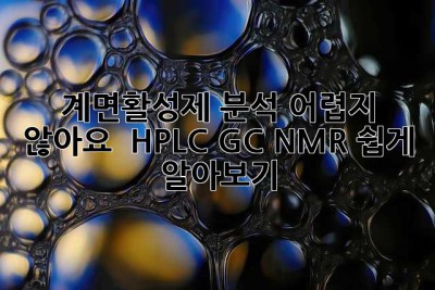 계면활성제 분석, 어렵지 않아요! 🤔 HPLC, GC, NMR 쉽게 알아보기
