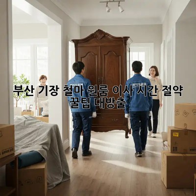 부산 기장 철마 원룸 이사? 시간 절약 꿀팁 대방출!