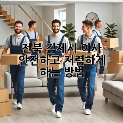 전북 김제시 이사, 안전하고 저렴하게 하는 방법!